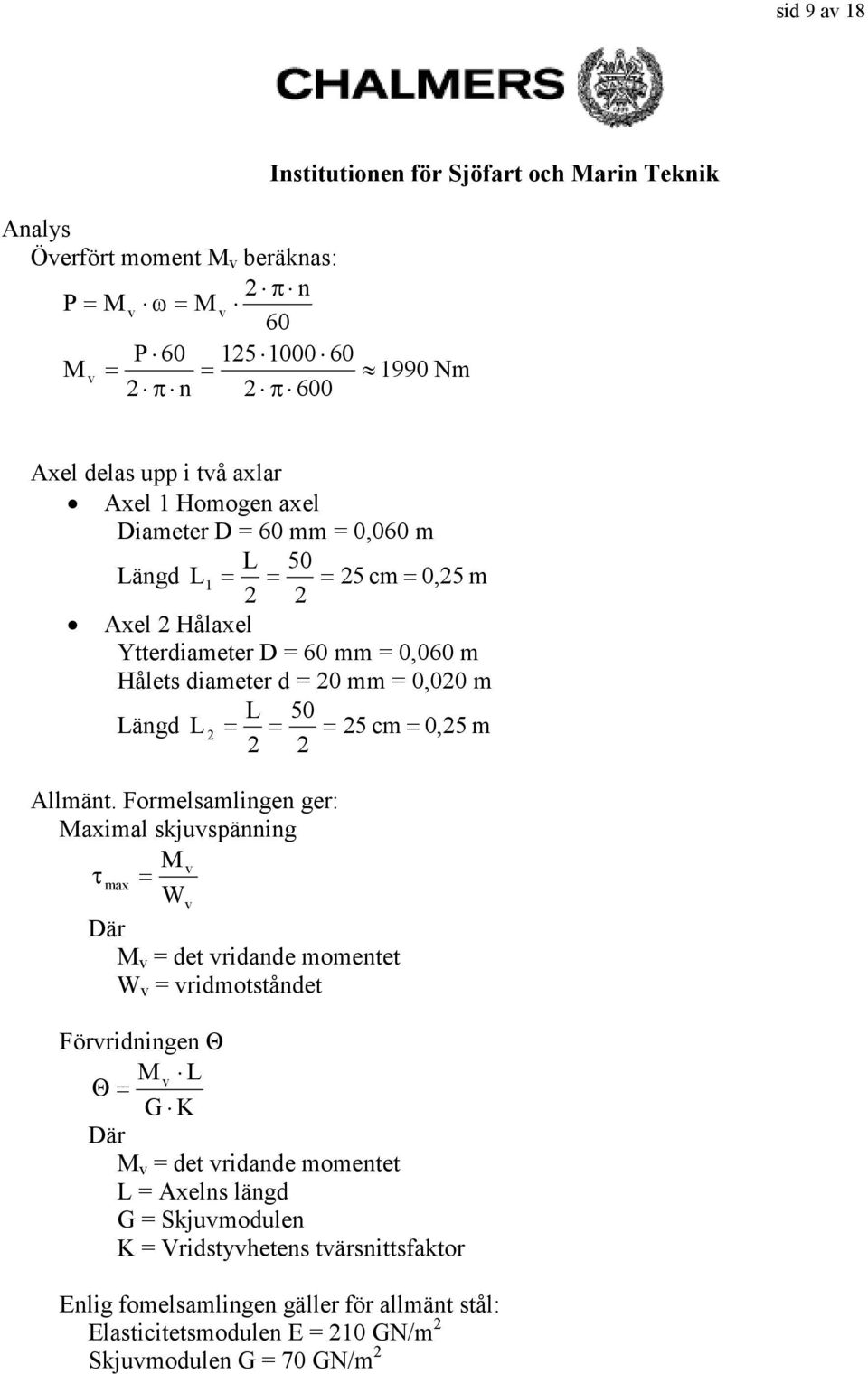Forelsalingen ger: Maxial skjuvspänning M v τ ax Wv Där M v det vridande oentet W v vridotståndet Förvridningen Θ M v L Θ G K Där M v det