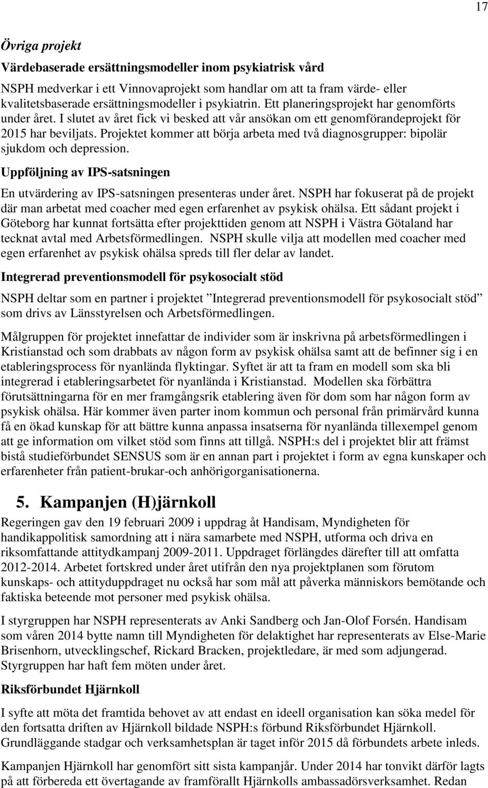 Projektet kommer att börja arbeta med två diagnosgrupper: bipolär sjukdom och depression. Uppföljning av IPS-satsningen En utvärdering av IPS-satsningen presenteras under året.