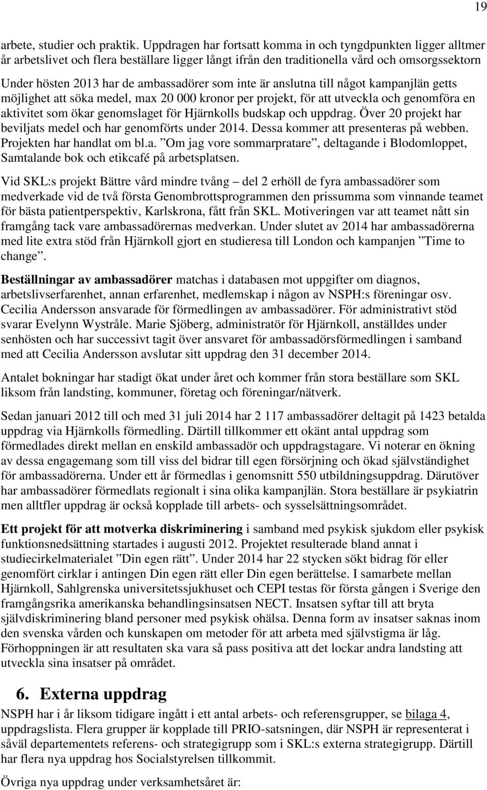som inte är anslutna till något kampanjlän getts möjlighet att söka medel, max 20 000 kronor per projekt, för att utveckla och genomföra en aktivitet som ökar genomslaget för Hjärnkolls budskap och
