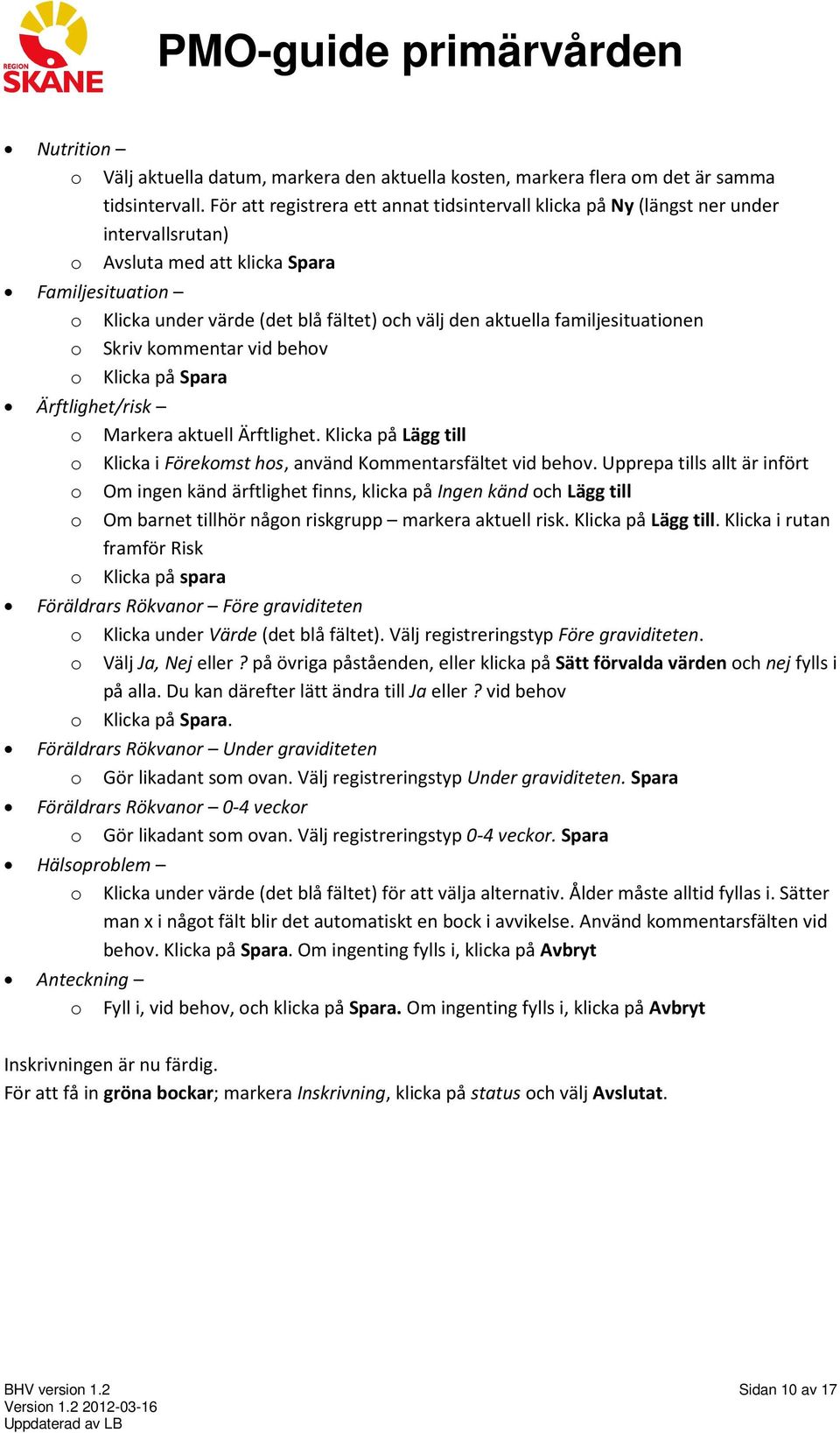 familjesituationen o Skriv kommentar vid behov o Klicka på Spara Ärftlighet/risk o Markera aktuell Ärftlighet. Klicka på Lägg till o Klicka i Förekomst hos, använd Kommentarsfältet vid behov.