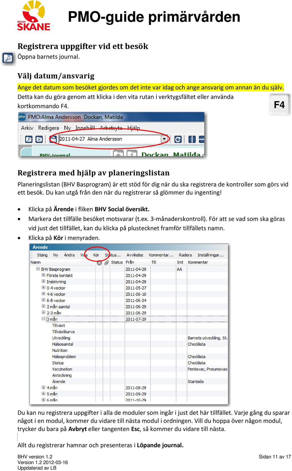 F4 Registrera med hjälp av planeringslistan Planeringslistan (BHV Basprogram) är ett stöd för dig när du ska registrera de kontroller som görs vid ett besök.