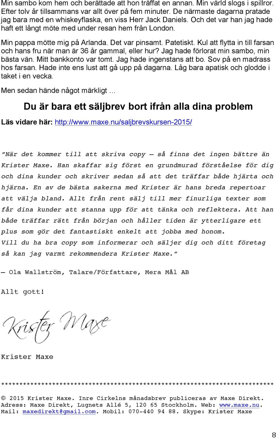 Det var pinsamt. Patetiskt. Kul att flytta in till farsan och hans fru när man är 36 år gammal, eller hur? Jag hade förlorat min sambo, min bästa vän. Mitt bankkonto var tomt.