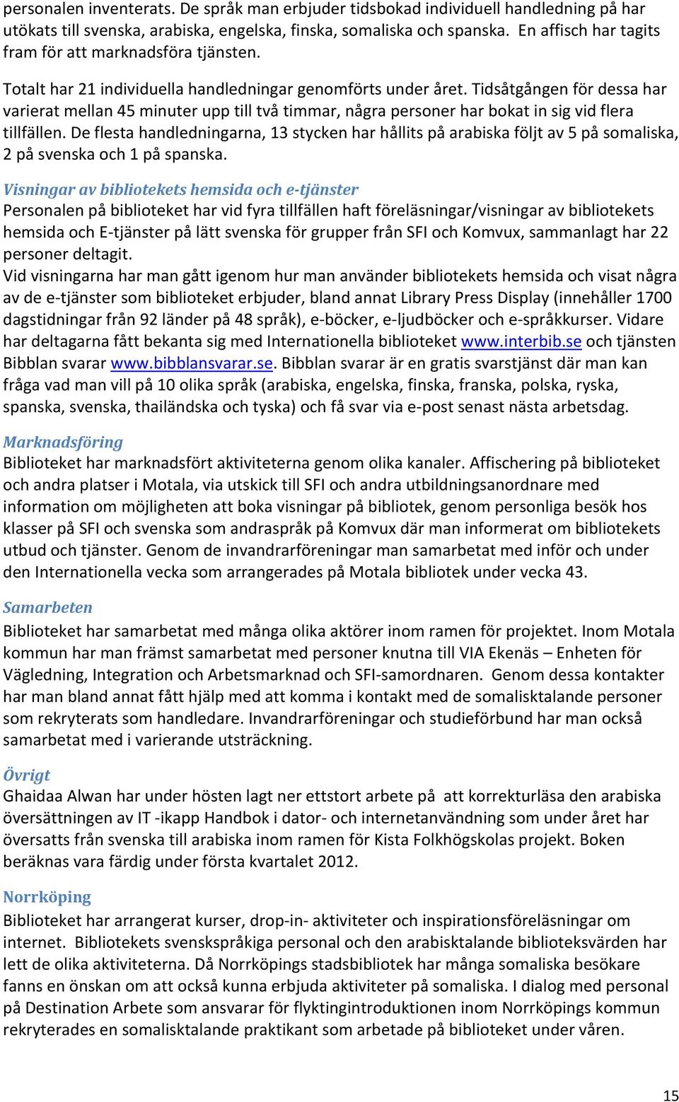 Tidsåtgången för dessa har varierat mellan 45 minuter upp till två timmar, några personer har bokat in sig vid flera tillfällen.