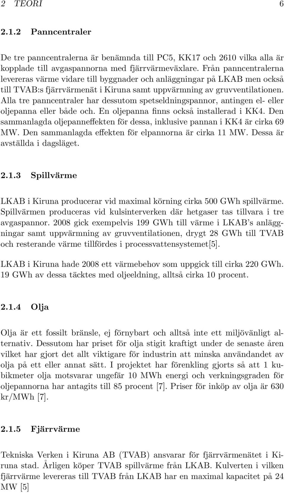Alla tre panncentraler har dessutom spetseldningspannor, antingen el- eller oljepanna eller både och. En oljepanna finns också installerad i KK4.