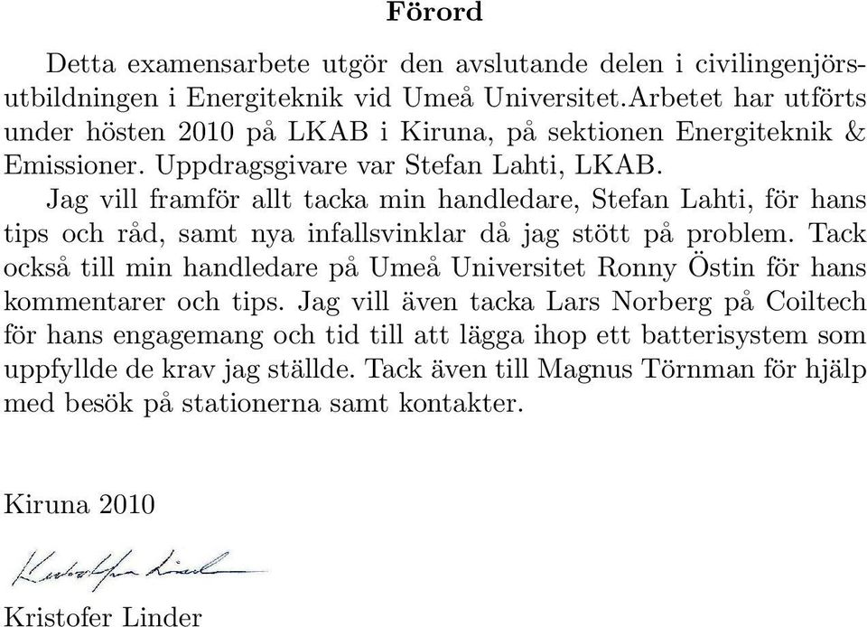 Jag vill framför allt tacka min handledare, Stefan Lahti, för hans tips och råd, samt nya infallsvinklar då jag stött på problem.