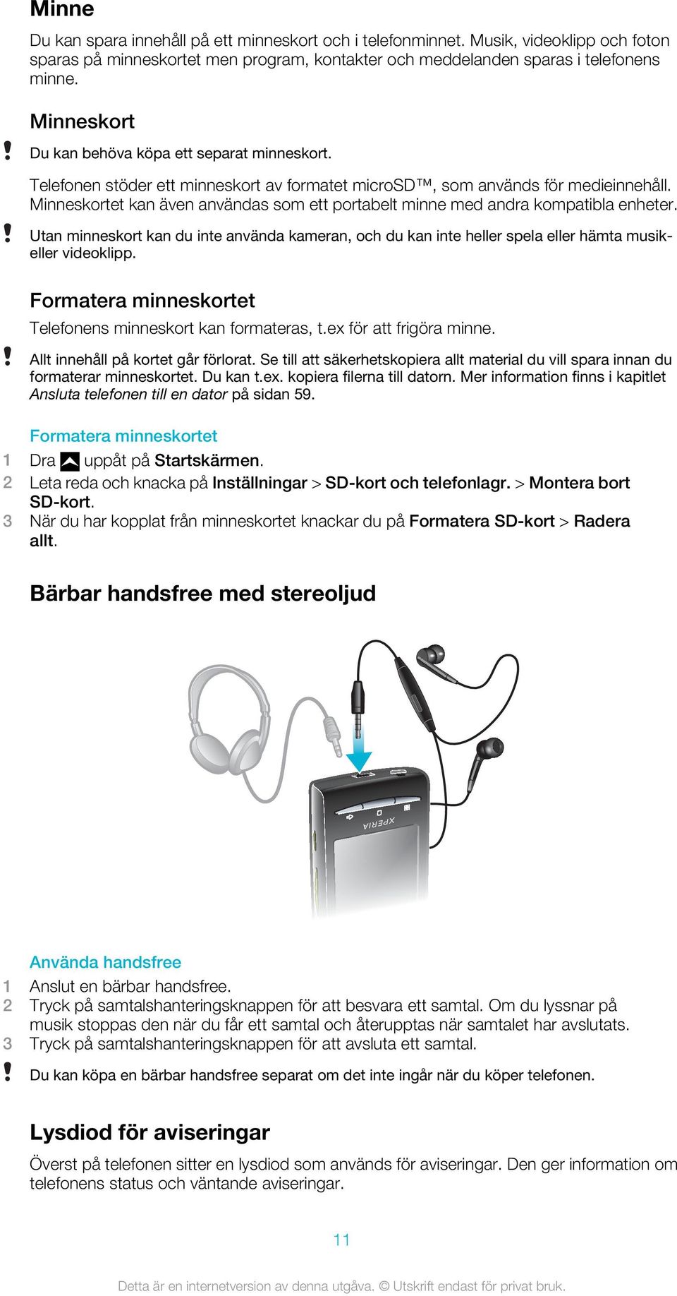Minneskortet kan även användas som ett portabelt minne med andra kompatibla enheter. Utan minneskort kan du inte använda kameran, och du kan inte heller spela eller hämta musikeller videoklipp.