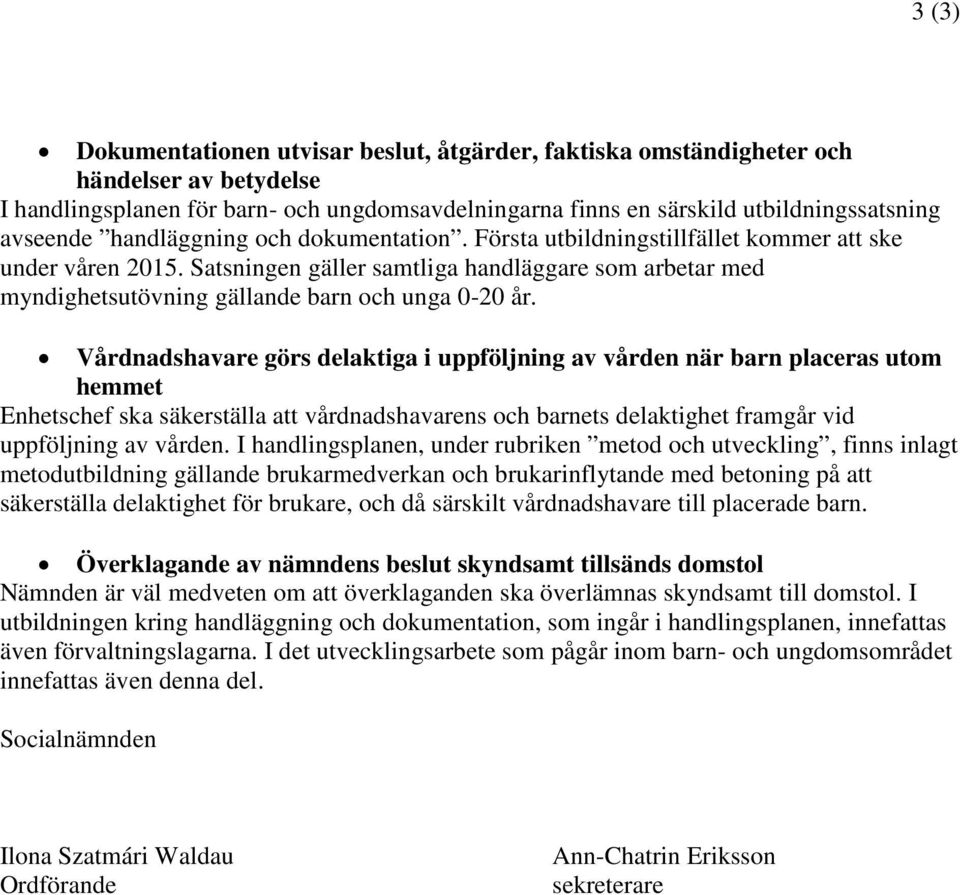 Vårdnadshavare görs delaktiga i uppföljning av vården när barn placeras utom hemmet Enhetschef ska säkerställa att vårdnadshavarens och barnets delaktighet framgår vid uppföljning av vården.