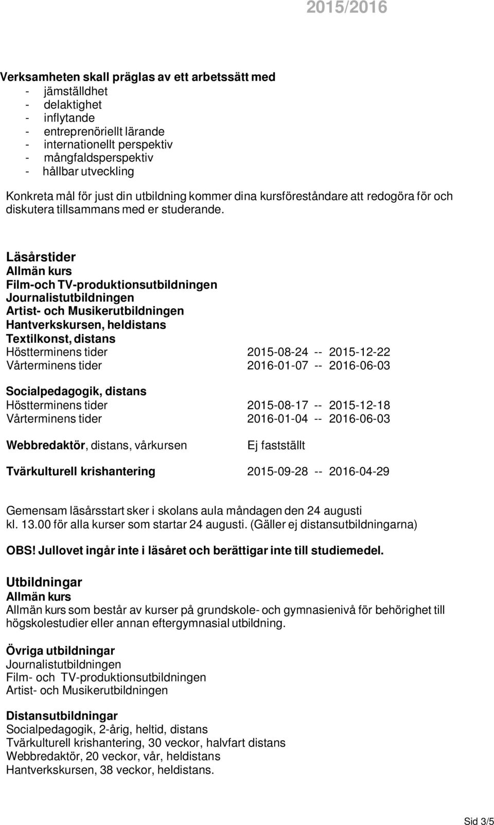 Läsårstider Film-och TV-produktionsutbildningen Hantverkskursen, heldistans Textilkonst, distans Höstterminens tider 2015-08-24 -- 2015-12-22 Vårterminens tider 2016-01-07 -- 2016-06-03