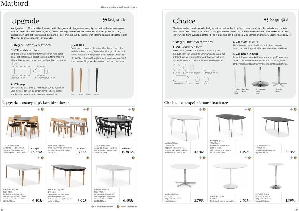 Matcha gärna med tidlösa stolen Milo som designats speciellt för Upgrade. 3 steg till ditt nya matbord 1. Välj storlek och form Upgrade kan fås med en rektangulär eller en rund bordsskiva.