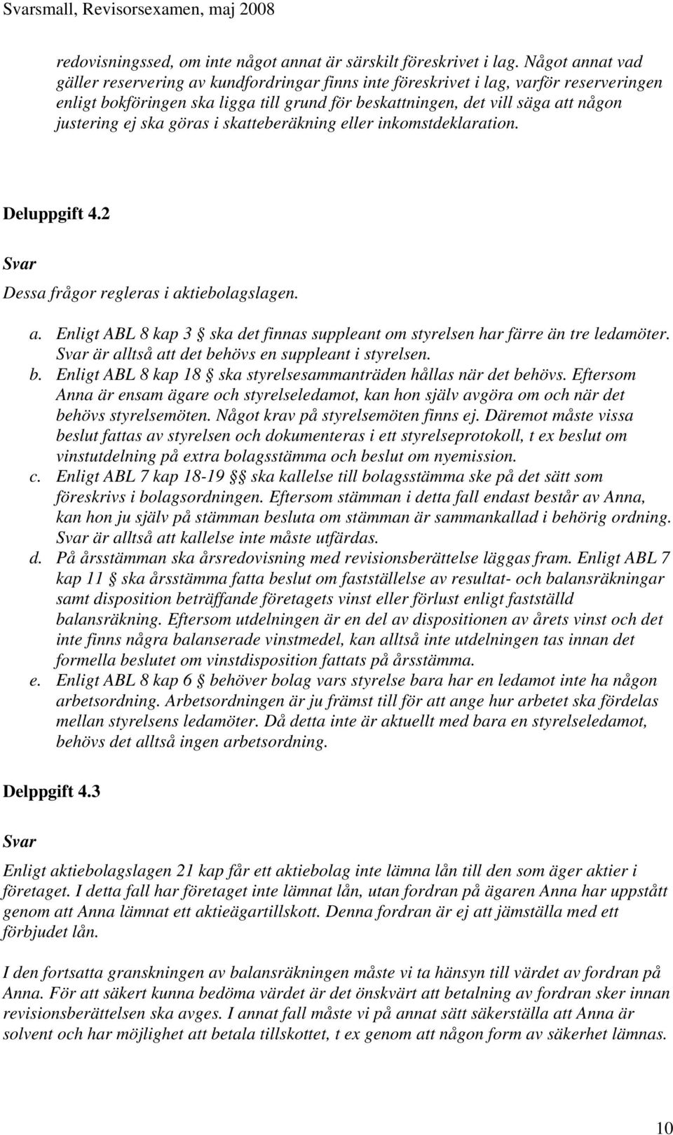 ska göras i skatteberäkning eller inkomstdeklaration. Deluppgift 4.2 Dessa frågor regleras i aktiebolagslagen. a. Enligt ABL 8 kap 3 ska det finnas suppleant om styrelsen har färre än tre ledamöter.