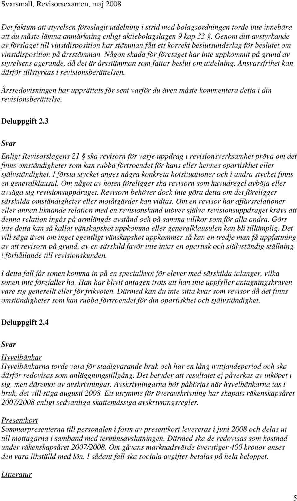Någon skada för företaget har inte uppkommit på grund av styrelsens agerande, då det är årsstämman som fattar beslut om utdelning. Ansvarsfrihet kan därför tillstyrkas i revisionsberättelsen.