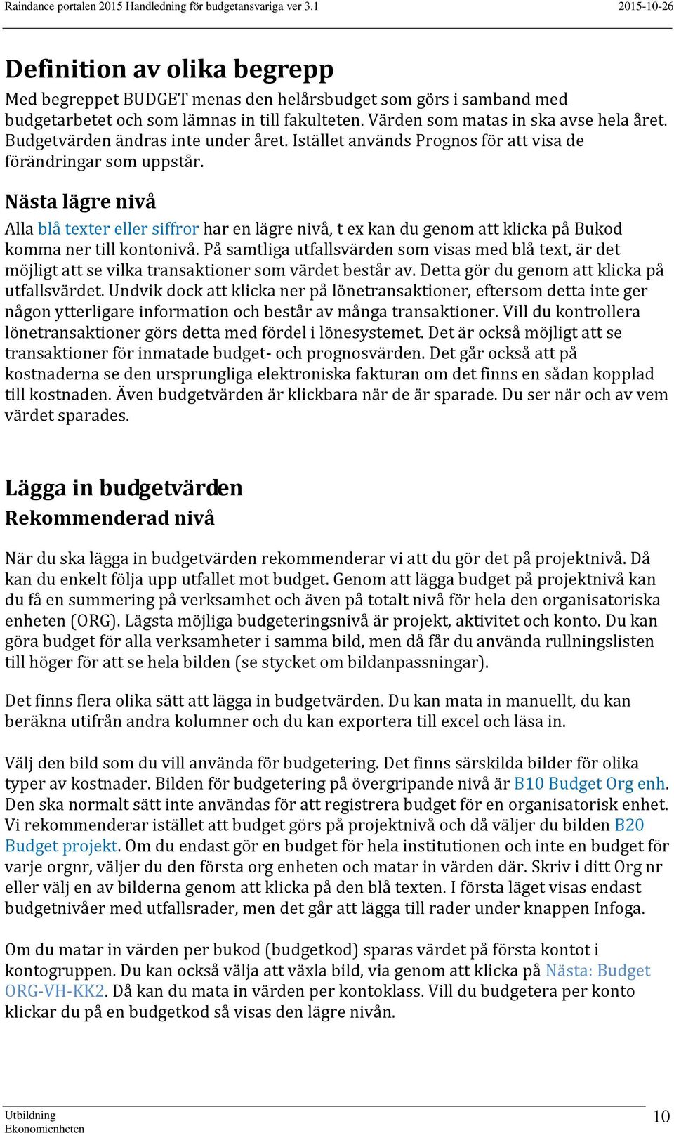 Nästa lägre nivå Alla blå texter eller siffror har en lägre nivå, t ex kan du genom att klicka på Bukod komma ner till kontonivå.