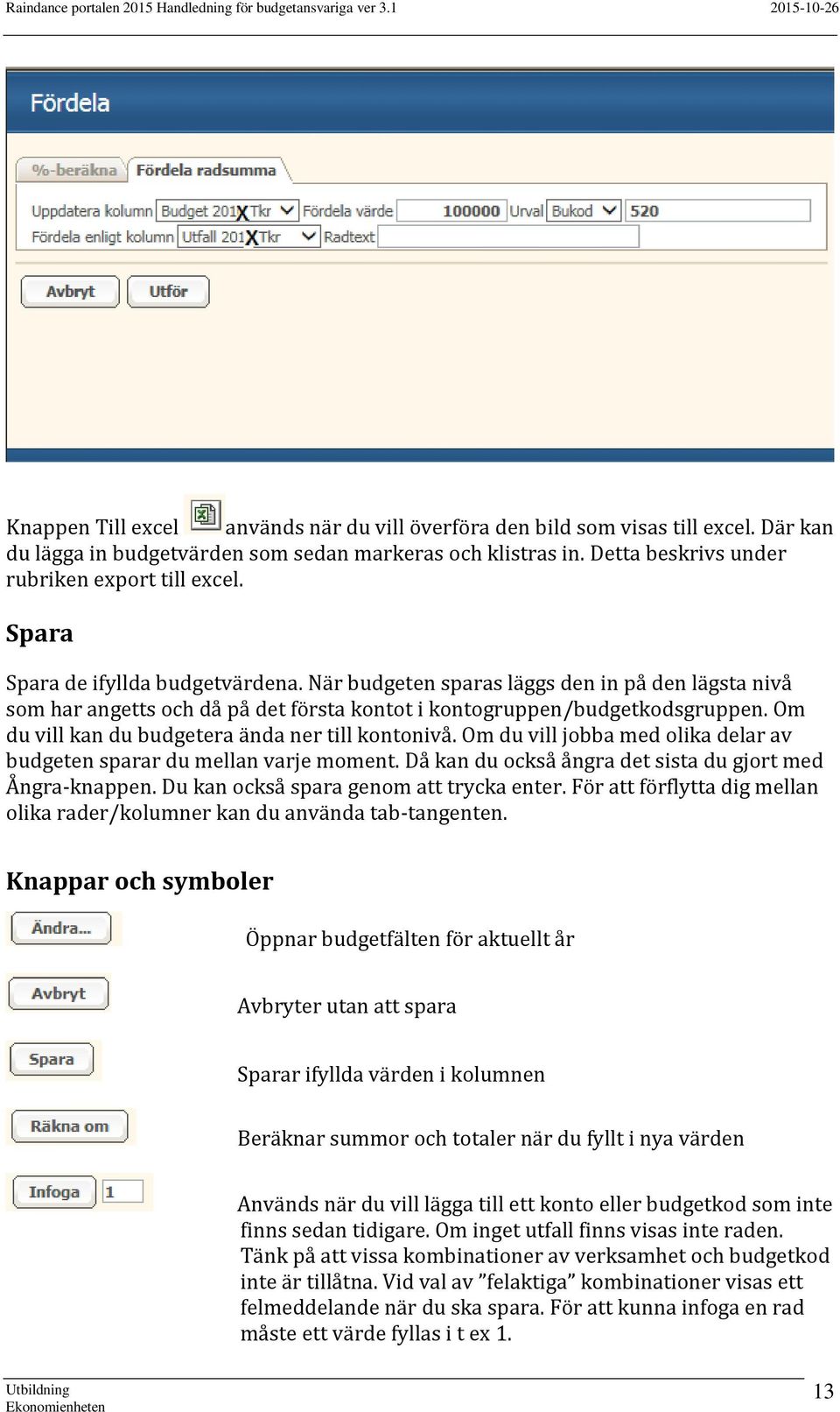 Om du vill kan du budgetera ända ner till kontonivå. Om du vill jobba med olika delar av budgeten sparar du mellan varje moment. Då kan du också ångra det sista du gjort med Ångra-knappen.