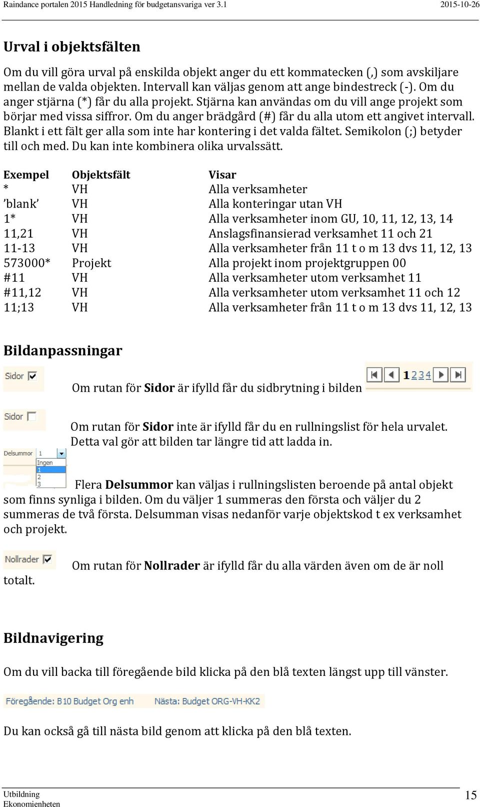 Blankt i ett fält ger alla som inte har kontering i det valda fältet. Semikolon (;) betyder till och med. Du kan inte kombinera olika urvalssätt.