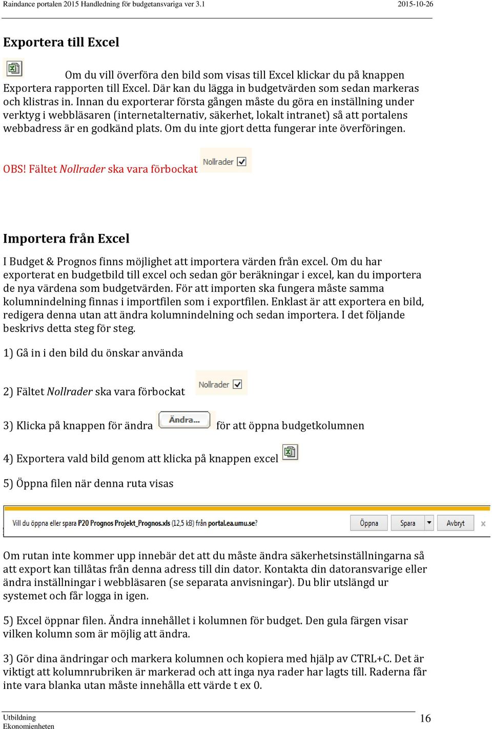Om du inte gjort detta fungerar inte överföringen. OBS! Fältet Nollrader ska vara förbockat Importera från Excel I Budget & Prognos finns möjlighet att importera värden från excel.