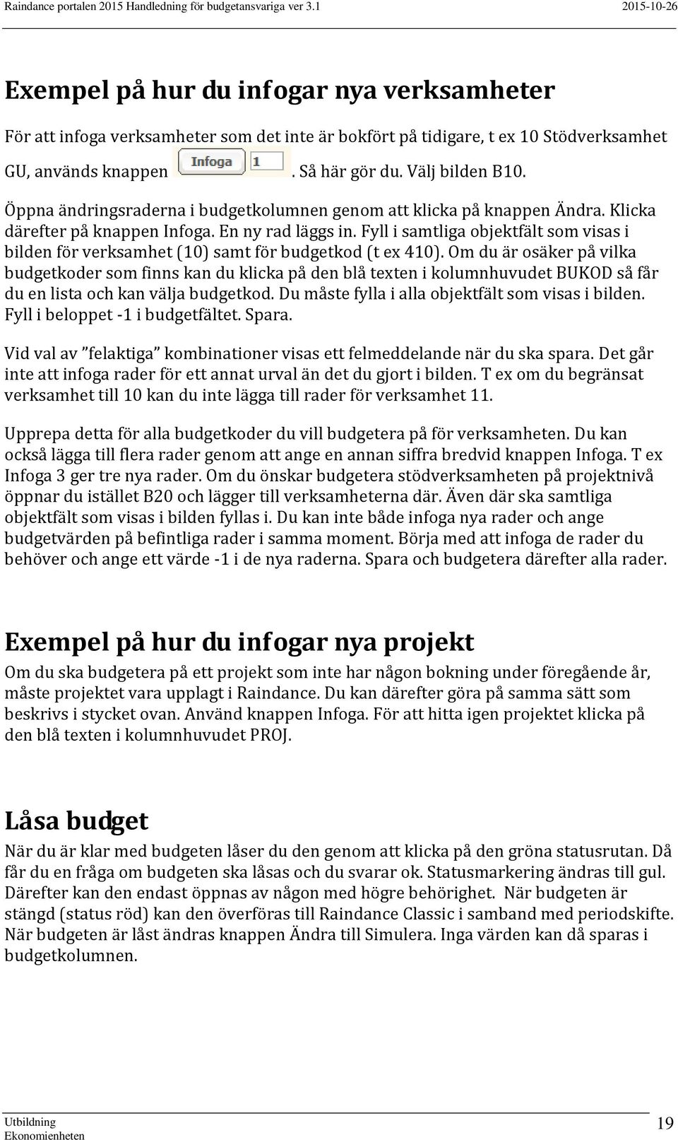 Fyll i samtliga objektfält som visas i bilden för verksamhet (10) samt för budgetkod (t ex 410).