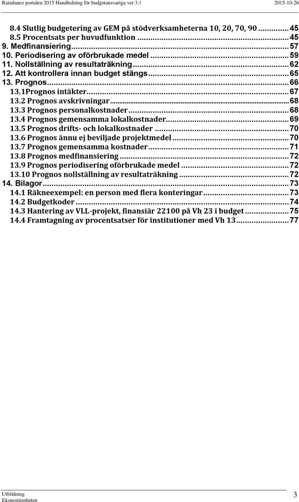 .. 68 13.4 Prognos gemensamma lokalkostnader... 69 13.5 Prognos drifts- och lokalkostnader... 70 13.6 Prognos ännu ej beviljade projektmedel... 70 13.7 Prognos gemensamma kostnader... 71 13.