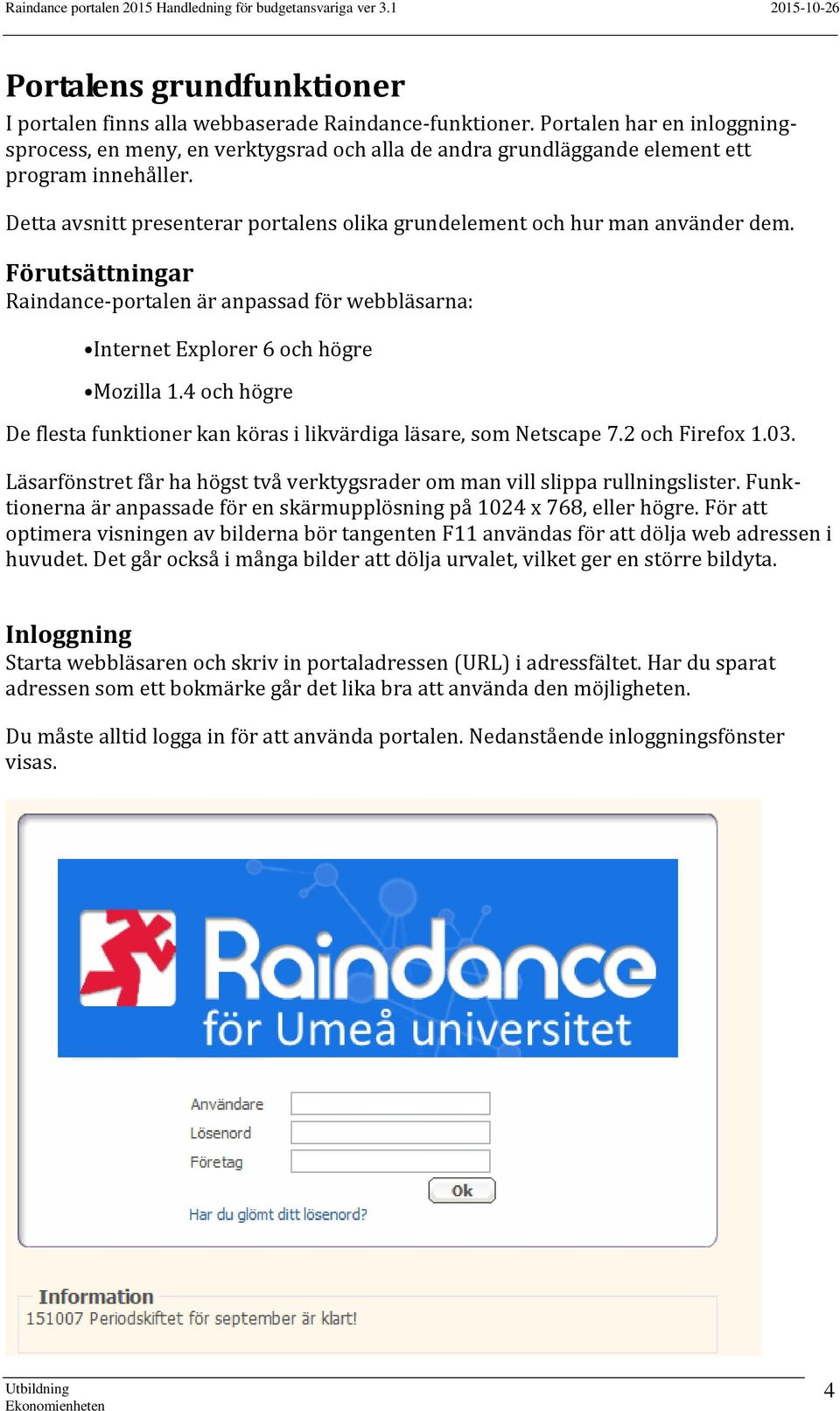 Detta avsnitt presenterar portalens olika grundelement och hur man använder dem. Förutsättningar Raindance-portalen är anpassad för webbläsarna: Internet Explorer 6 och högre Mozilla 1.