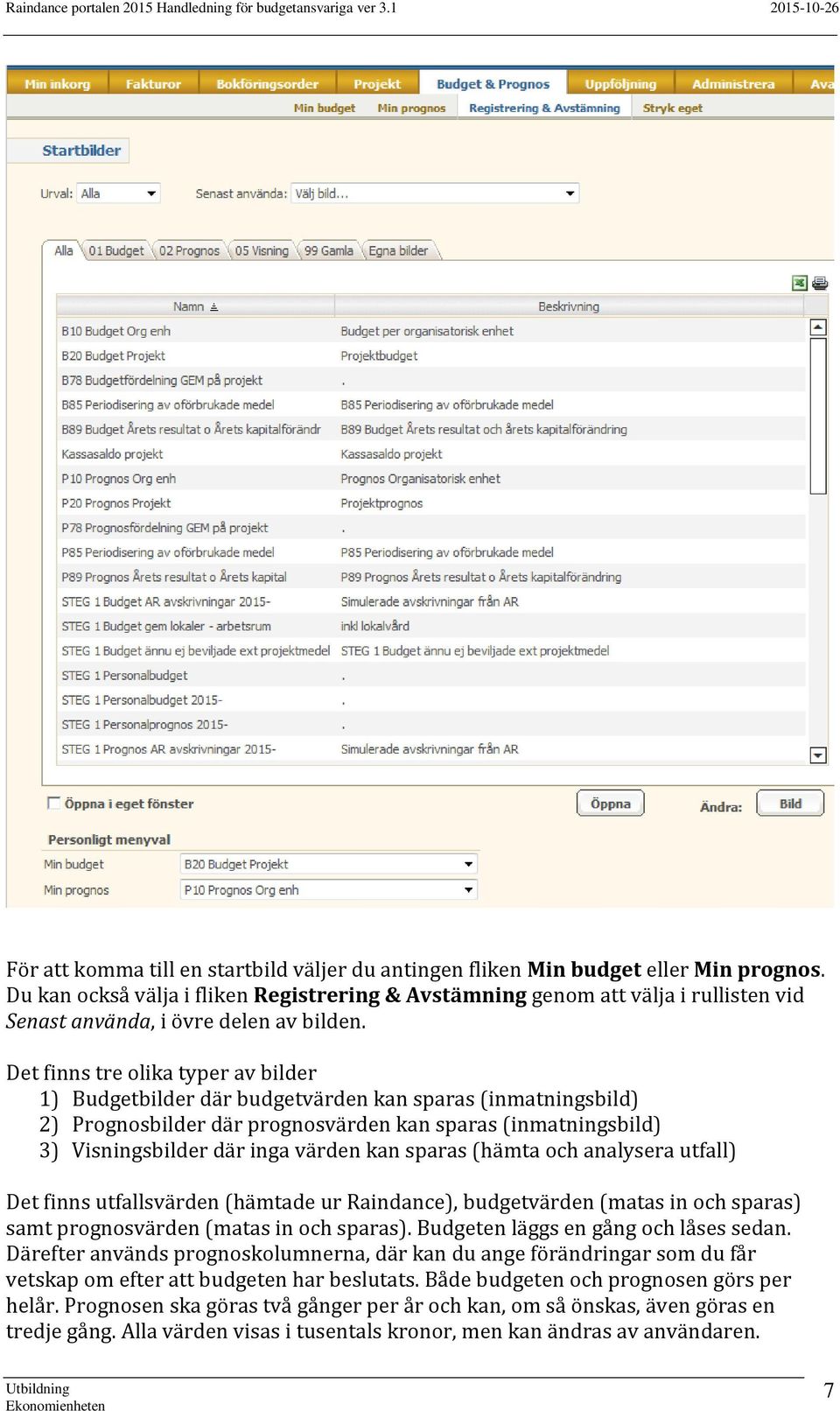 Det finns tre olika typer av bilder 1) Budgetbilder där budgetvärden kan sparas (inmatningsbild) 2) Prognosbilder där prognosvärden kan sparas (inmatningsbild) 3) Visningsbilder där inga värden kan