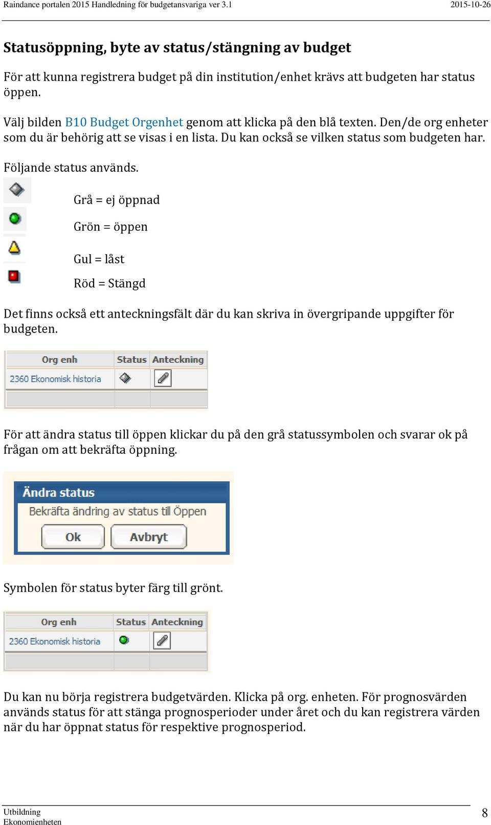 Följande status används. Grå = ej öppnad Grön = öppen Gul = låst Röd = Stängd Det finns också ett anteckningsfält där du kan skriva in övergripande uppgifter för budgeten.