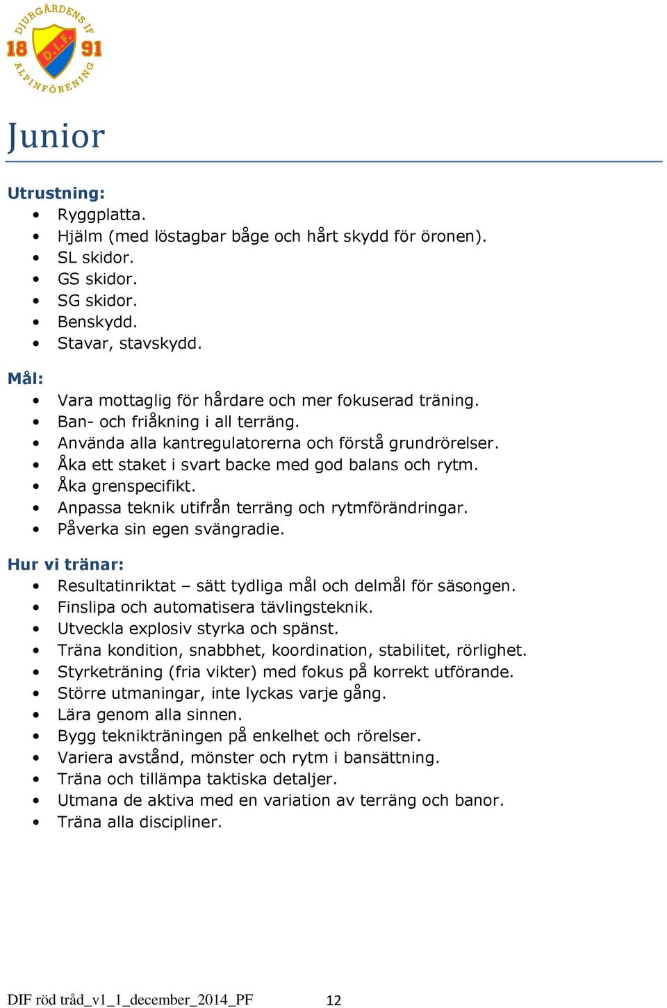 Åka ett staket i svart backe med god balans och rytm. Åka grenspecifikt. Anpassa teknik utifrån terräng och rytmförändringar. Påverka sin egen svängradie.