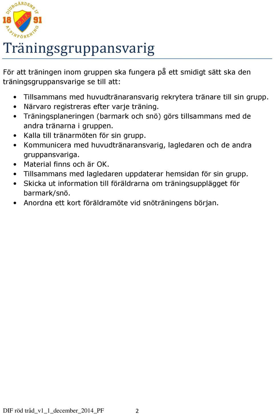 Kalla till tränarmöten för sin grupp. Kommunicera med huvudtränaransvarig, lagledaren och de andra gruppansvariga. Material finns och är OK.