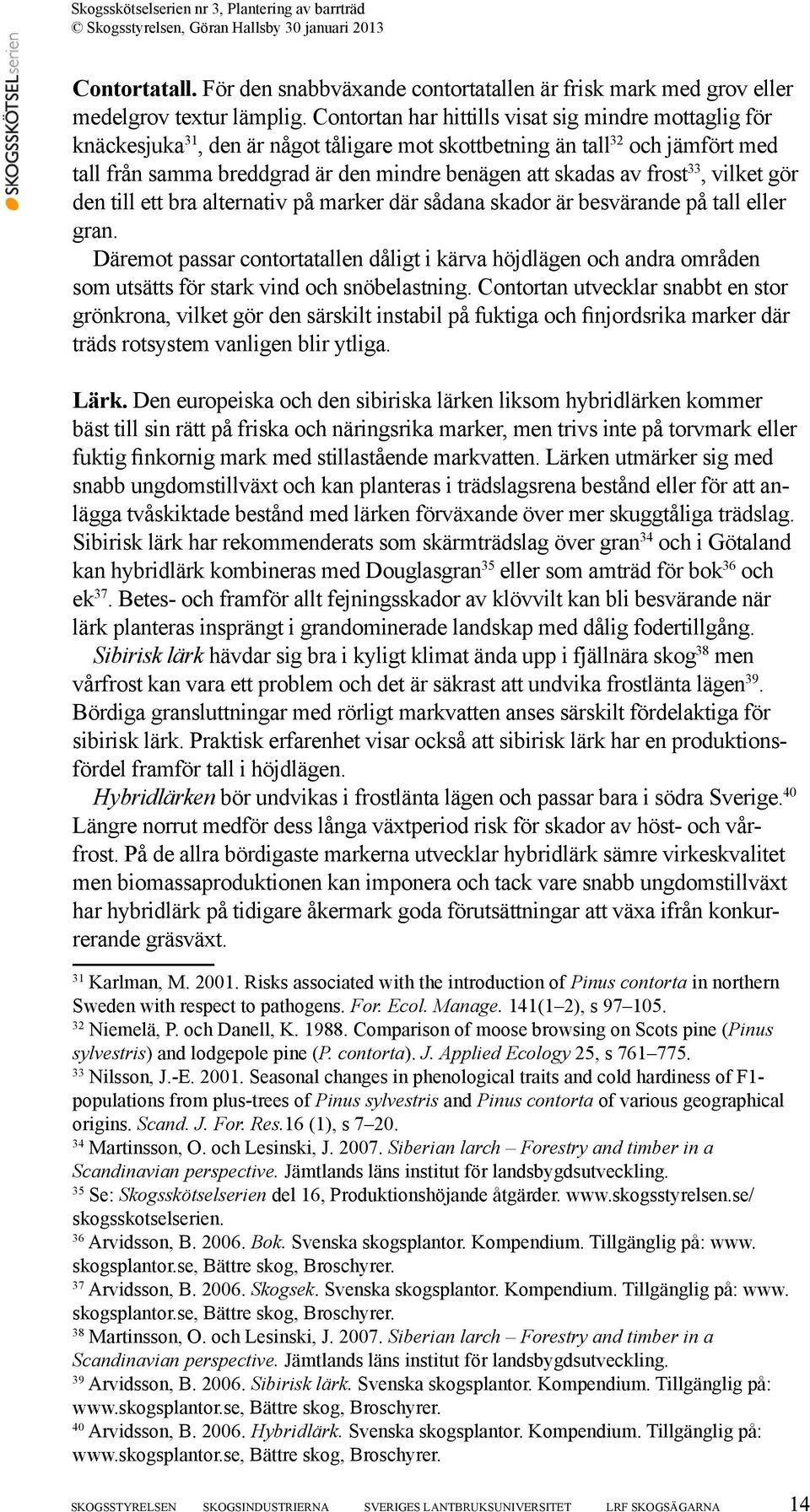 frost 33, vilket gör den till ett bra alternativ på marker där sådana skador är besvärande på tall eller gran.