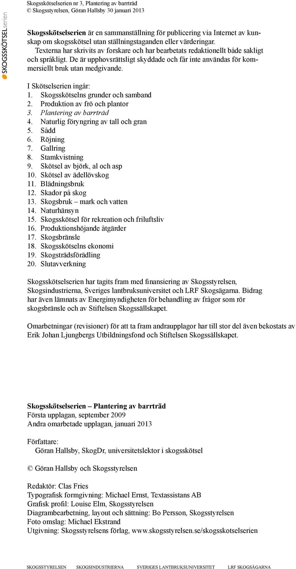 I Skötselserien ingår: 1. Skogsskötselns grunder och samband 2. Produktion av frö och plantor 3. Plantering av barrträd 4. Naturlig föryngring av tall och gran 5. Sådd 6. Röjning 7. Gallring 8.