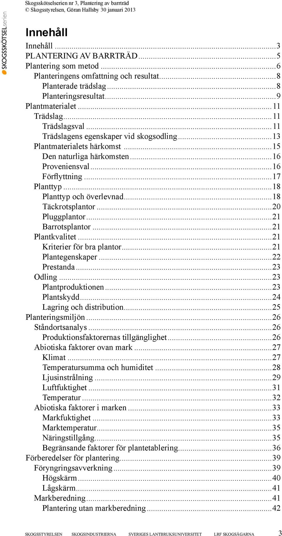 ..18 Planttyp och överlevnad...18 Täckrotsplantor...20 Pluggplantor...21 Barrotsplantor...21 Plantkvalitet...21 Kriterier för bra plantor...21 Plantegenskaper...22 Prestanda...23 Odling.