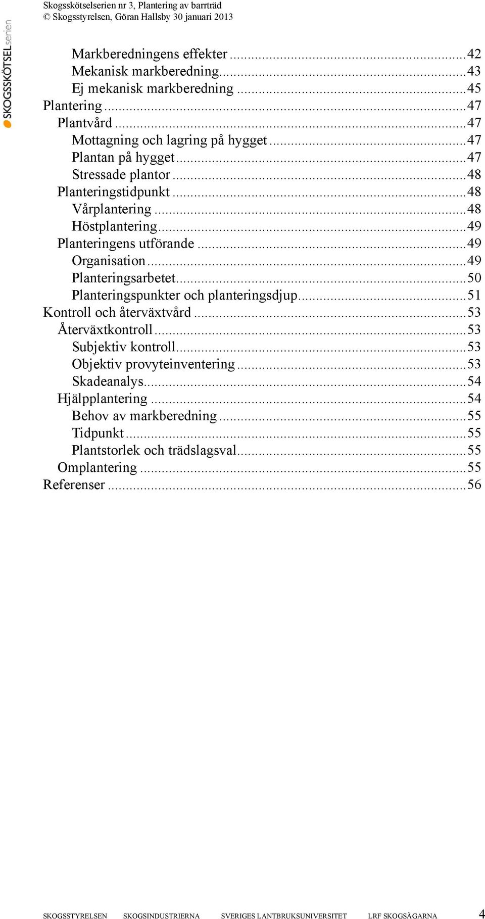 ..50 Planteringspunkter och planteringsdjup...51 Kontroll och återväxtvård...53 Återväxtkontroll...53 Subjektiv kontroll...53 Objektiv provyteinventering...53 Skadeanalys.