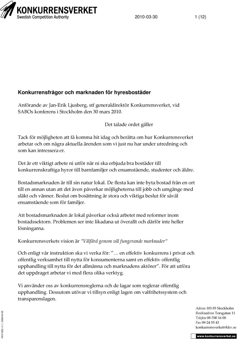 er. Det är ett viktigt arbete ni utför när ni ska erbjuda bra bostäder till konkurrenskraftiga hyror till barnfamiljer och ensamstående, studenter och äldre. Bostadsmarknaden är till sin natur lokal.