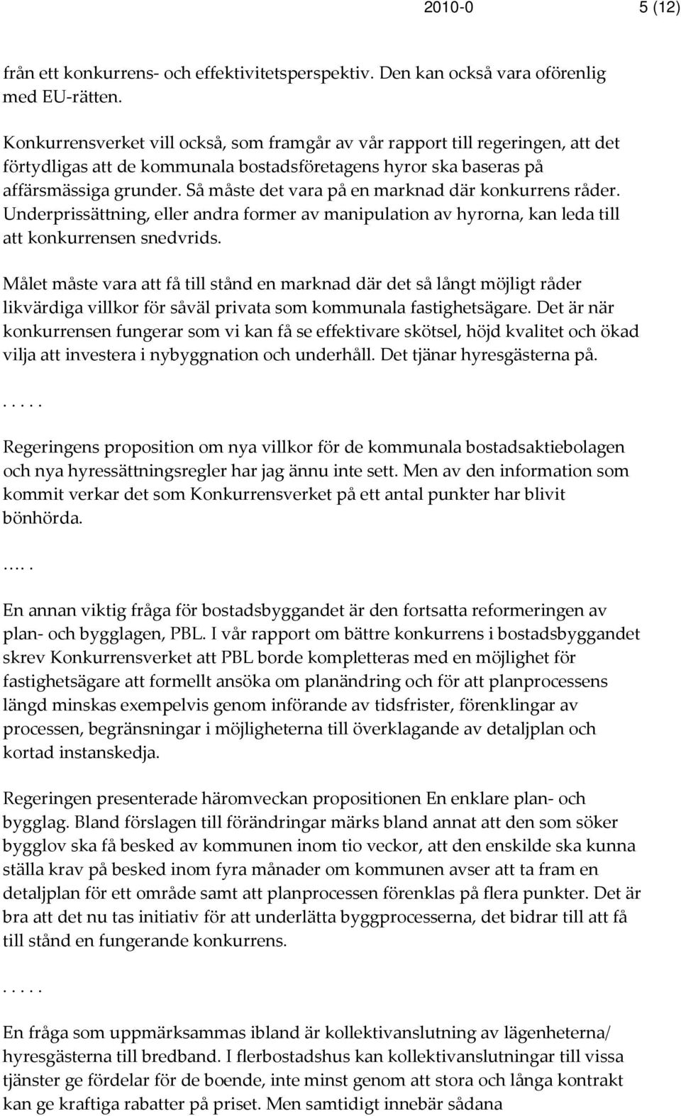 Så måste det vara på en marknad där konkurrens råder. Underprissättning, eller andra former av manipulation av hyrorna, kan leda till att konkurrensen snedvrids.