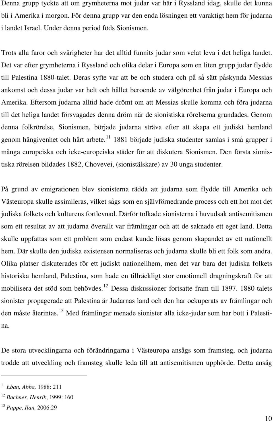 Det var efter grymheterna i Ryssland och olika delar i Europa som en liten grupp judar flydde till Palestina 1880-talet.