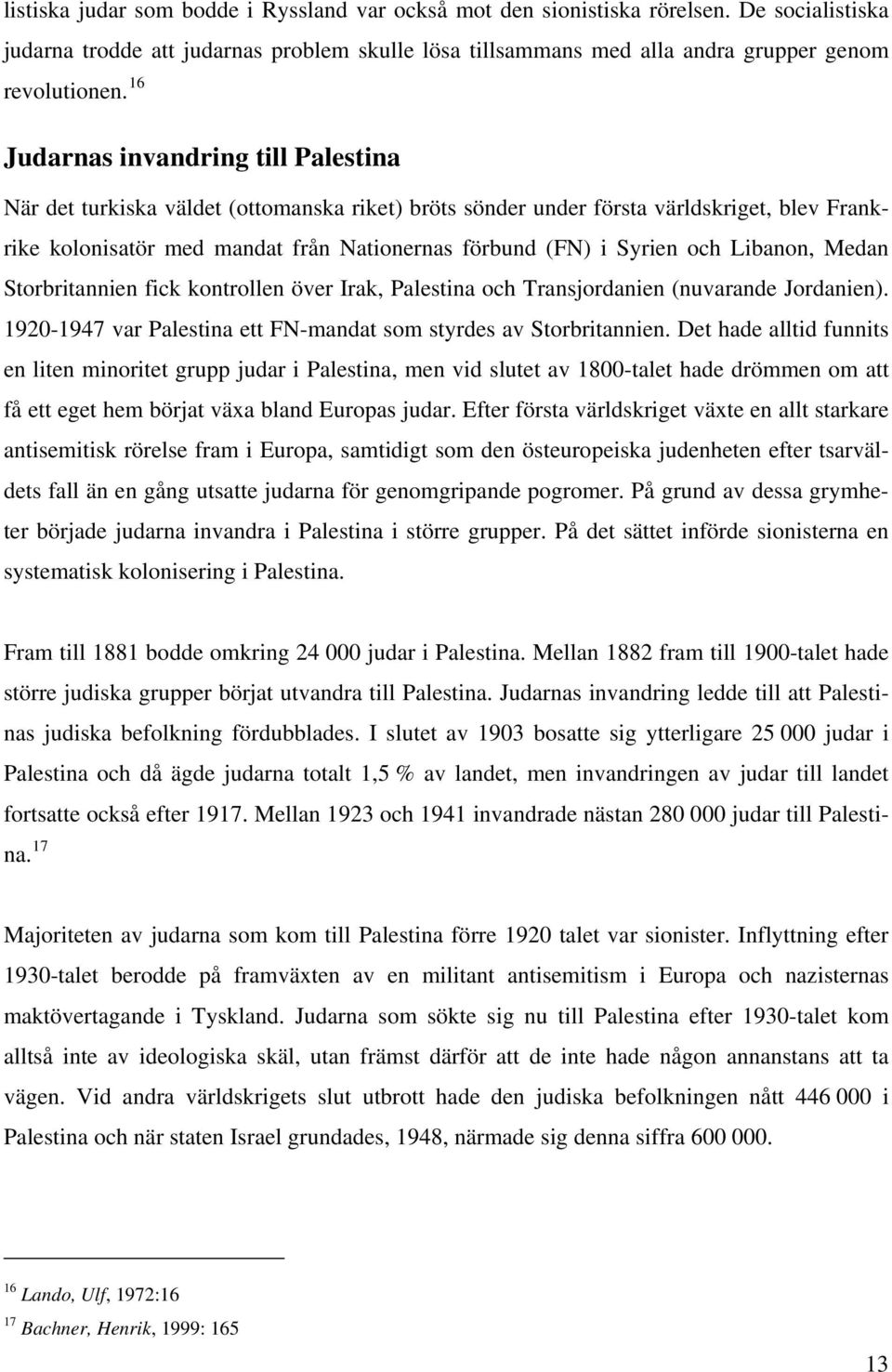 och Libanon, Medan Storbritannien fick kontrollen över Irak, Palestina och Transjordanien (nuvarande Jordanien). 1920-1947 var Palestina ett FN-mandat som styrdes av Storbritannien.