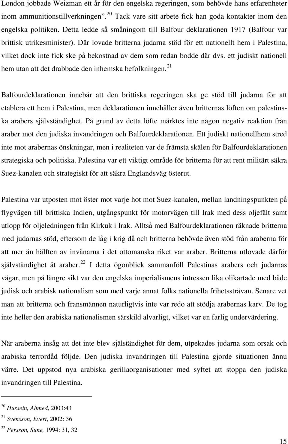 Där lovade britterna judarna stöd för ett nationellt hem i Palestina, vilket dock inte fick ske på bekostnad av dem som redan bodde där dvs.