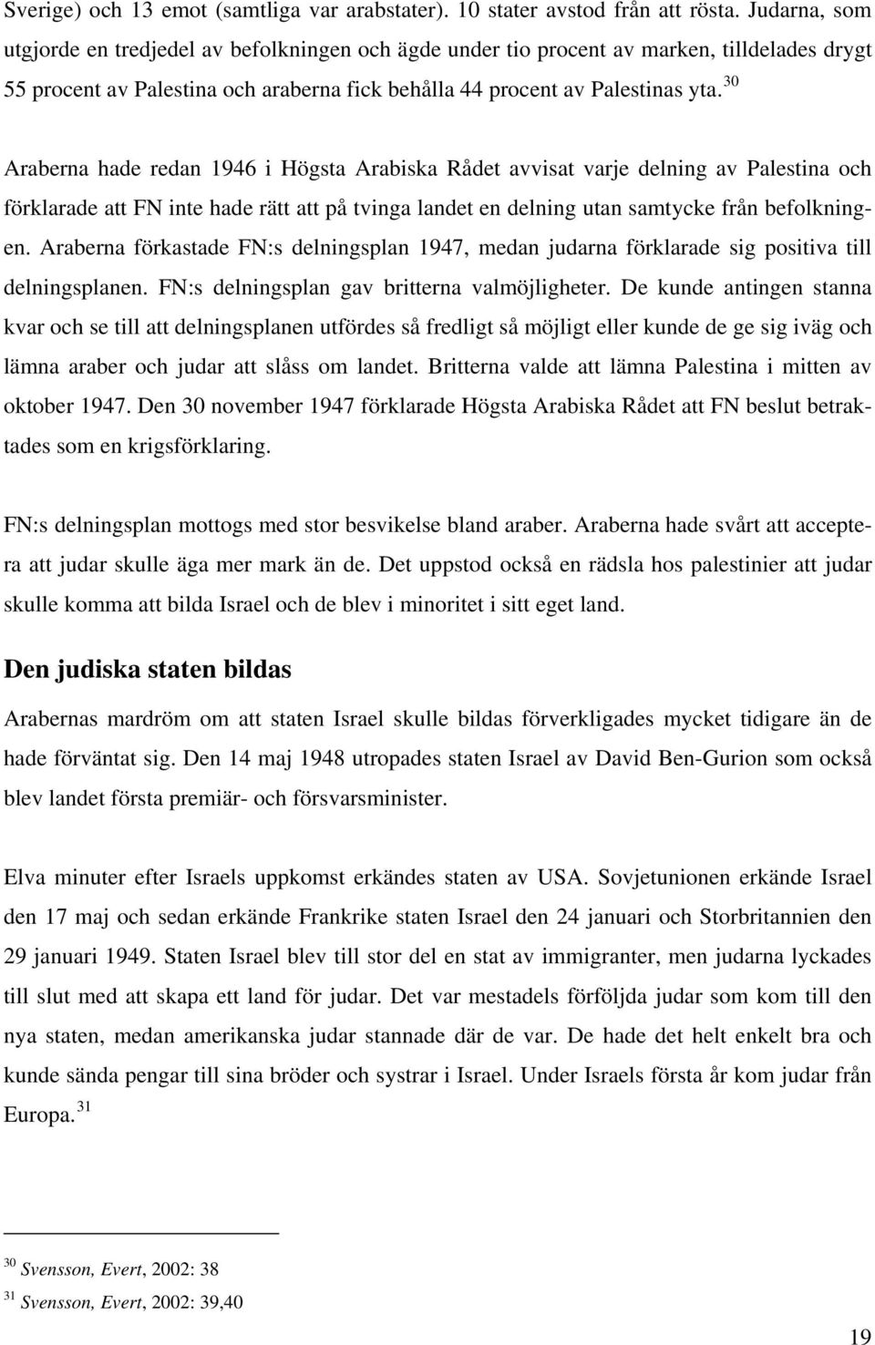 30 Araberna hade redan 1946 i Högsta Arabiska Rådet avvisat varje delning av Palestina och förklarade att FN inte hade rätt att på tvinga landet en delning utan samtycke från befolkningen.