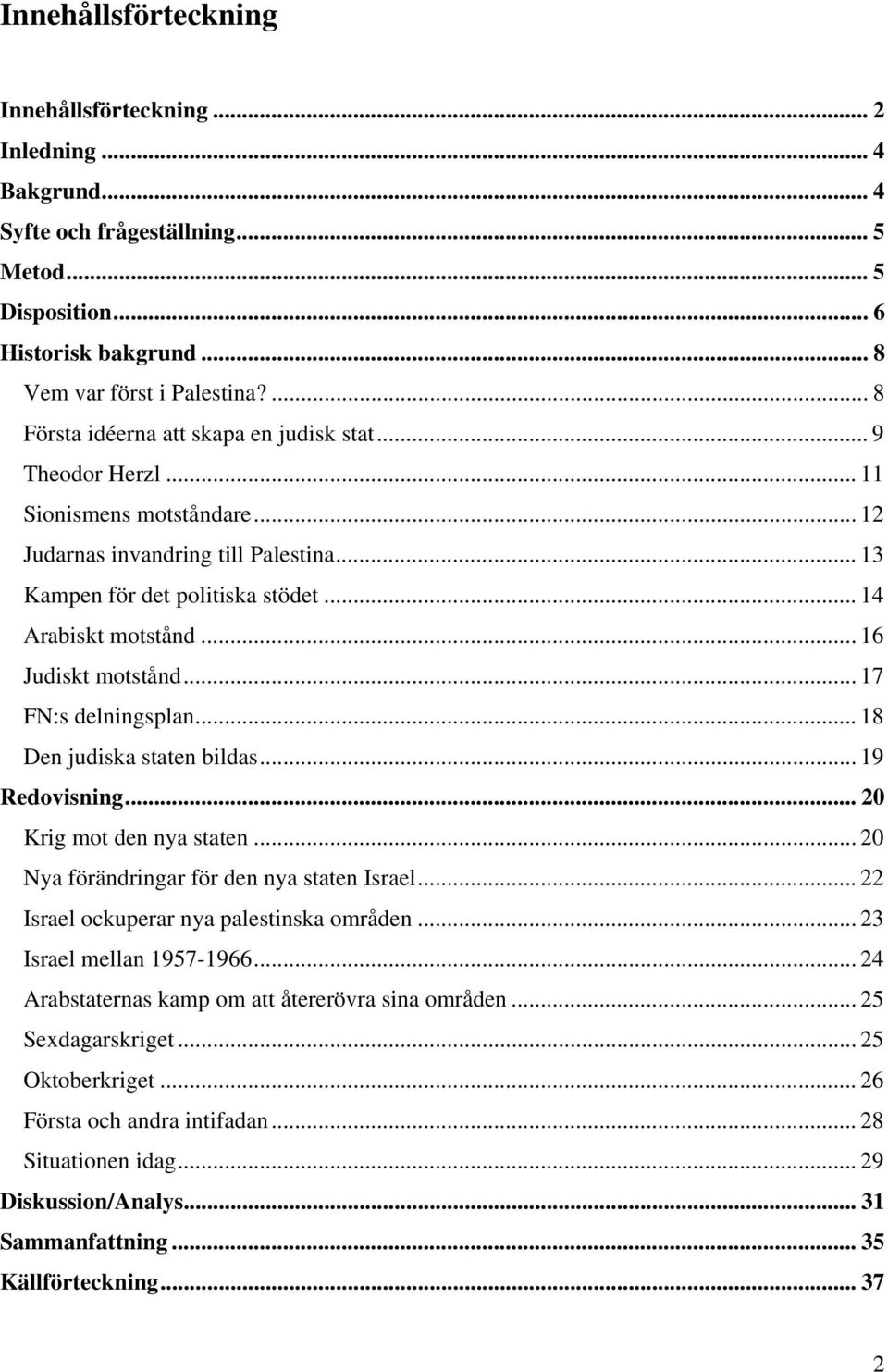 .. 16 Judiskt motstånd... 17 FN:s delningsplan... 18 Den judiska staten bildas... 19 Redovisning... 20 Krig mot den nya staten... 20 Nya förändringar för den nya staten Israel.