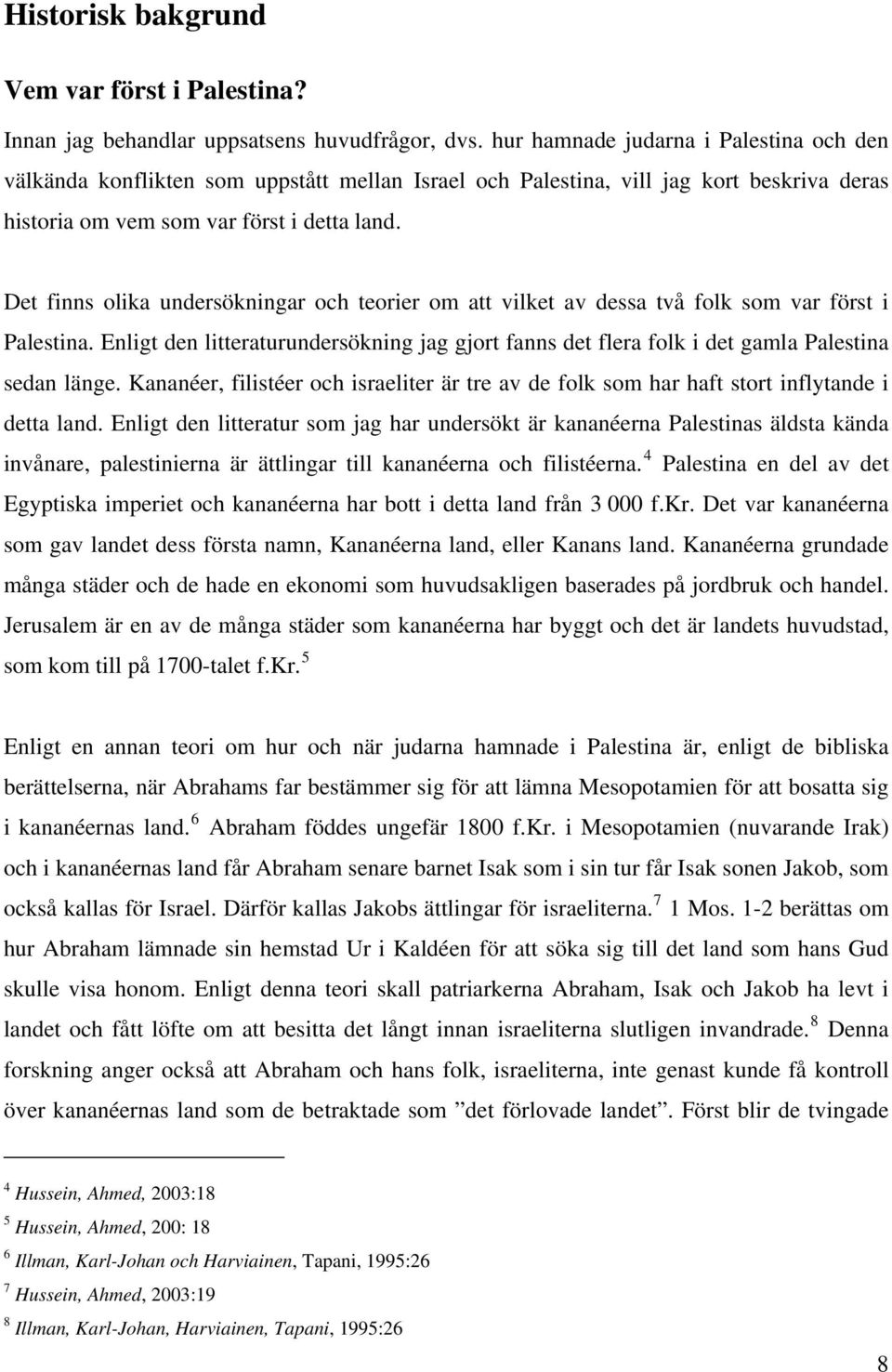 Det finns olika undersökningar och teorier om att vilket av dessa två folk som var först i Palestina.