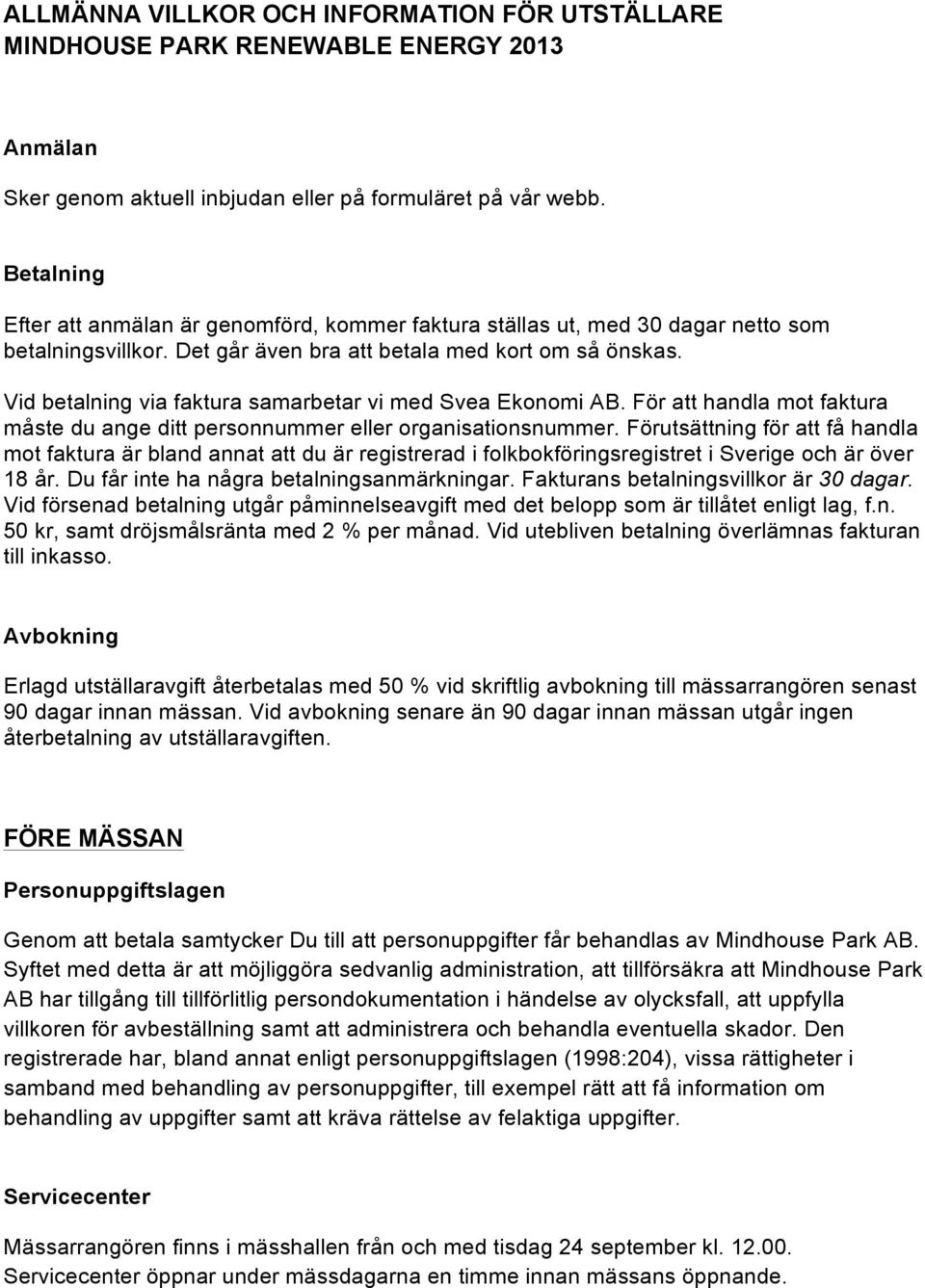 Vid betalning via faktura samarbetar vi med Svea Ekonomi AB. För att handla mot faktura måste du ange ditt personnummer eller organisationsnummer.