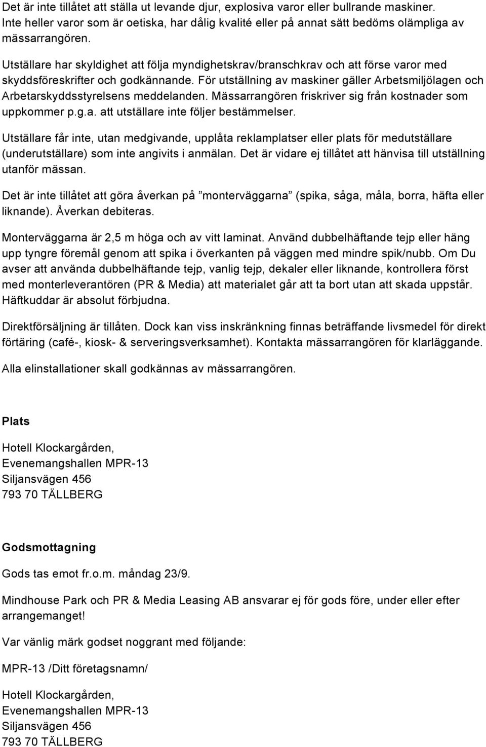 För utställning av maskiner gäller Arbetsmiljölagen och Arbetarskyddsstyrelsens meddelanden. Mässarrangören friskriver sig från kostnader som uppkommer p.g.a. att utställare inte följer bestämmelser.