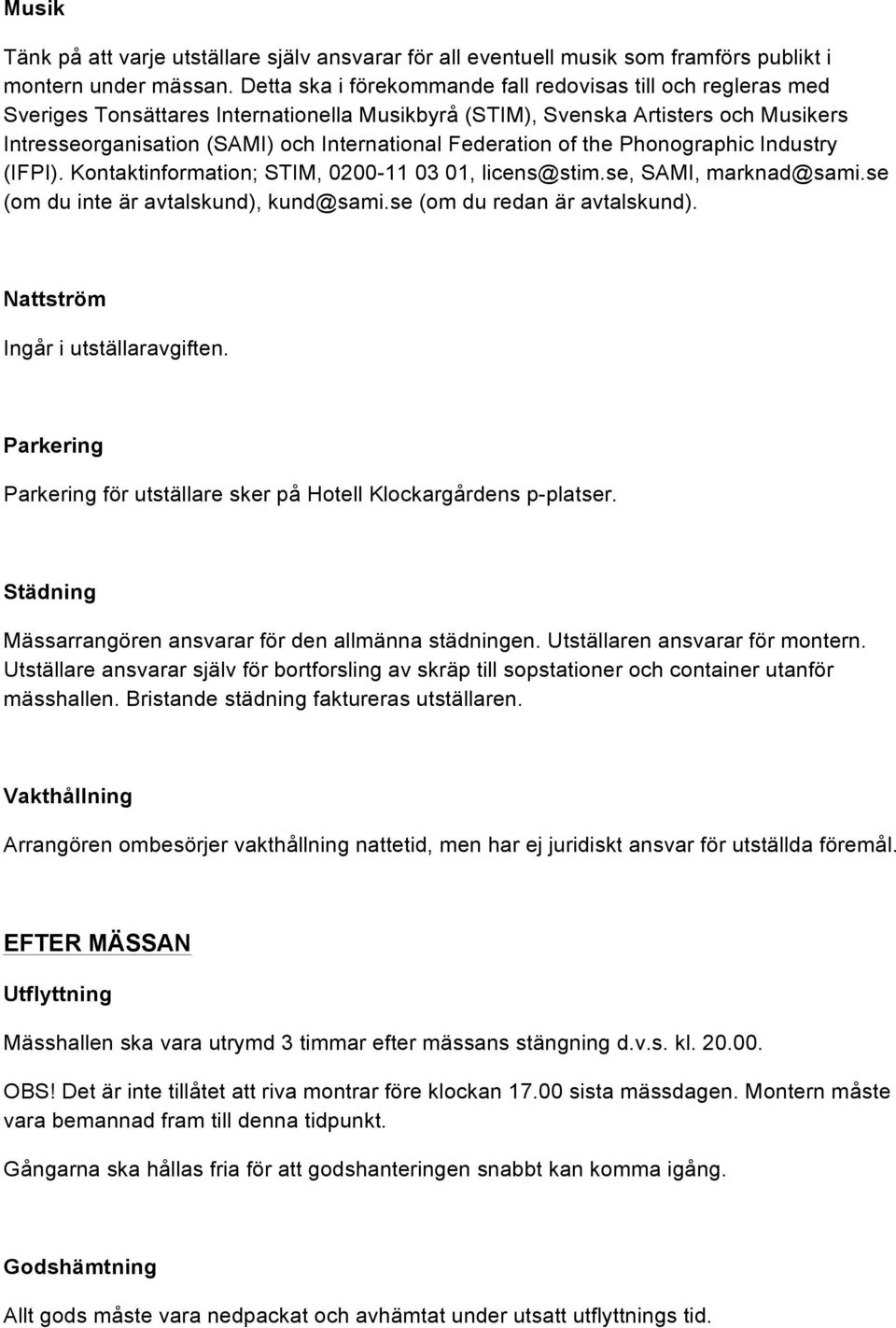 Federation of the Phonographic Industry (IFPI). Kontaktinformation; STIM, 0200-11 03 01, licens@stim.se, SAMI, marknad@sami.se (om du inte är avtalskund), kund@sami.se (om du redan är avtalskund).