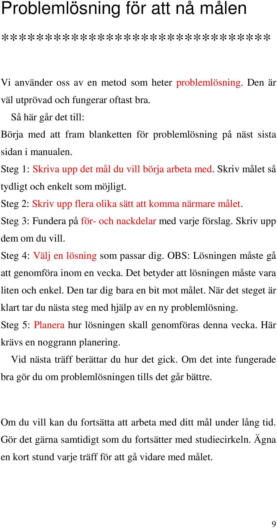 Skriv målet så tydligt och enkelt som möjligt. Steg 2: Skriv upp flera olika sätt att komma närmare målet. Steg 3: Fundera på för- och nackdelar med varje förslag. Skriv upp dem om du vill.