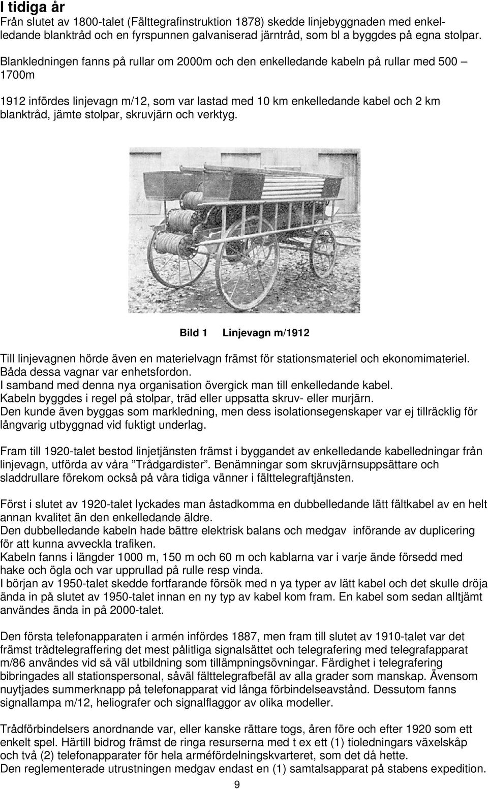 stolpar, skruvjärn och verktyg. Bild 1 Linjevagn m/1912 Till linjevagnen hörde även en materielvagn främst för stationsmateriel och ekonomimateriel. Båda dessa vagnar var enhetsfordon.