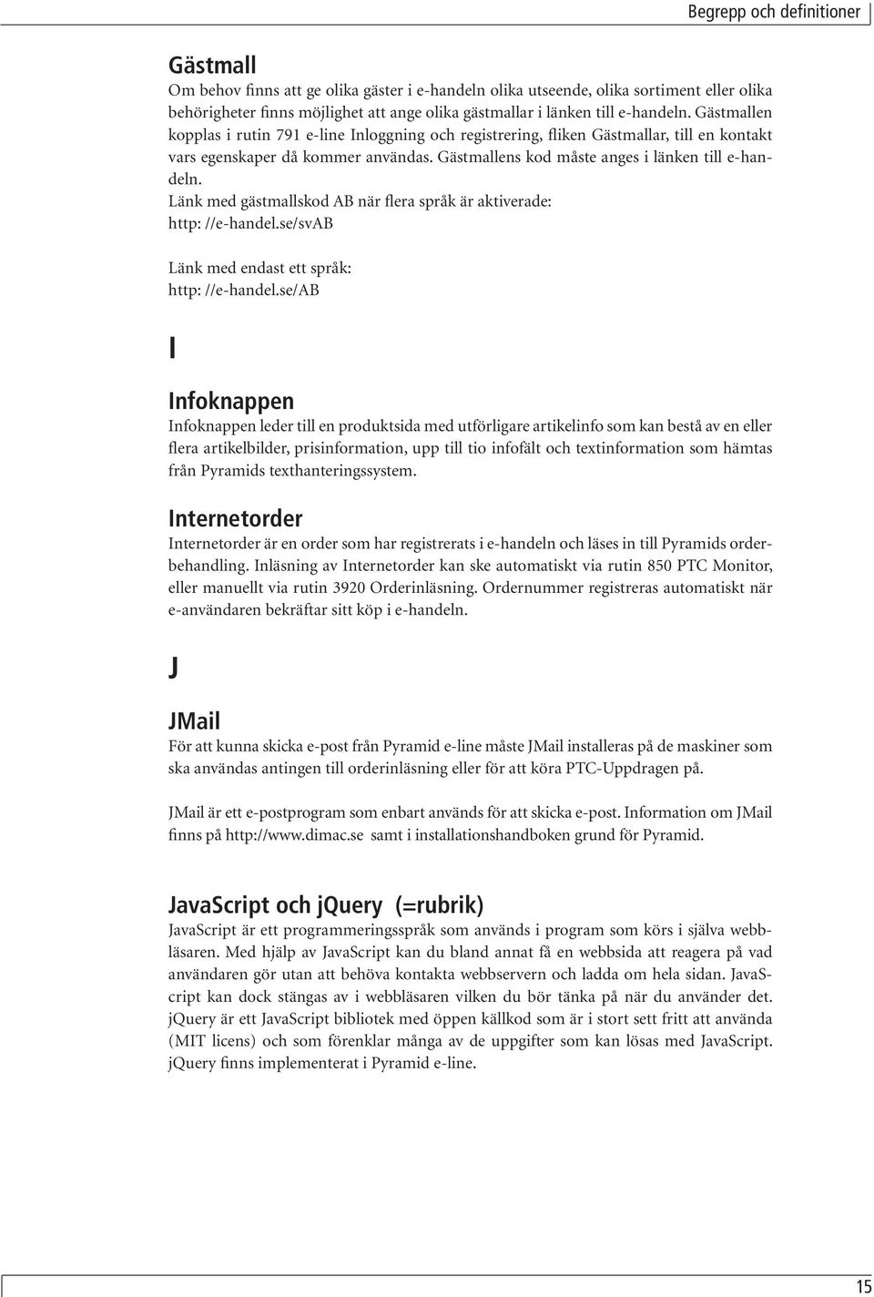 Gästmallens kod måste anges i länken till e-handeln. Länk med gästmallskod AB när flera språk är aktiverade: http: //e-handel.se/svab Länk med endast ett språk: http: //e-handel.