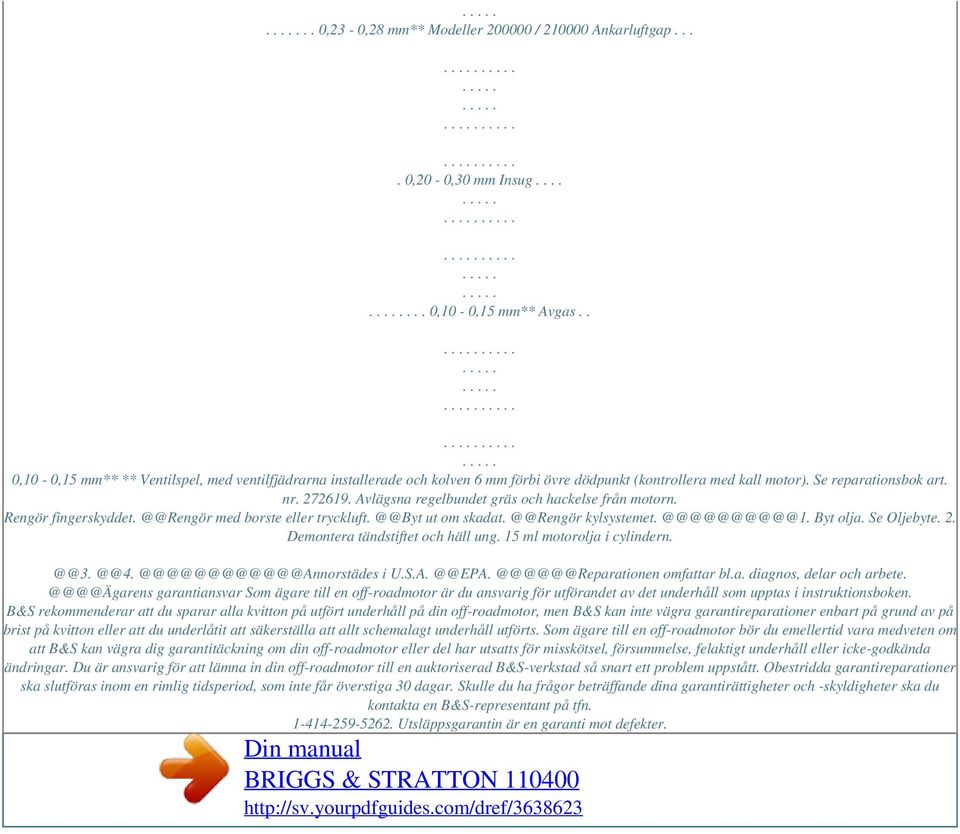 Avlägsna regelbundet gräs och hackelse från motorn. Rengör fingerskyddet. @@Rengör med borste eller tryckluft. @@Byt ut om skadat. @@Rengör kylsystemet. @@@@@@@@@@1. Byt olja. Se Oljebyte. 2.