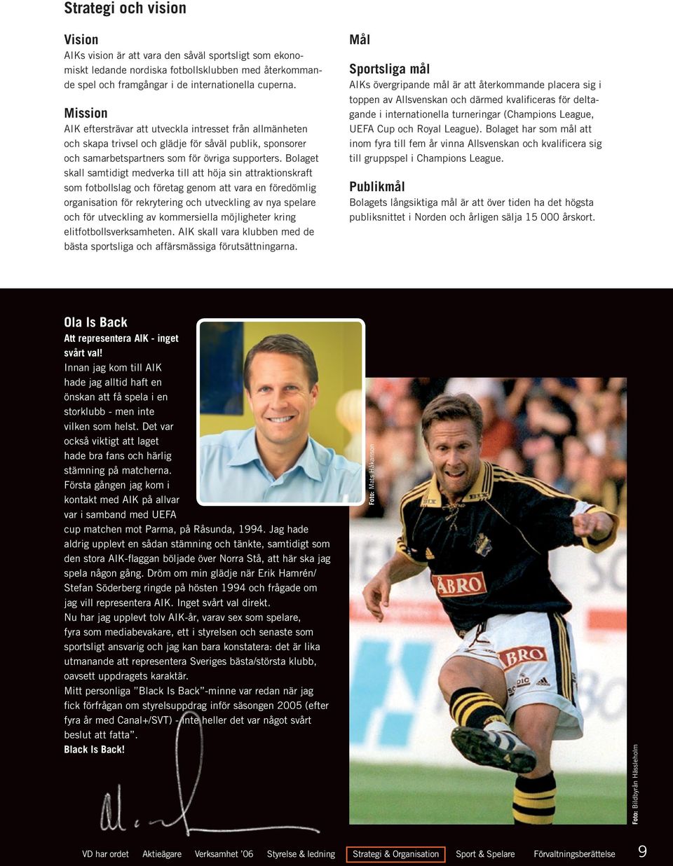 Bolaget skall samtidigt medverka till att höja sin attraktionskraft som fotbollslag och företag genom att vara en föredömlig organisation för rekrytering och utveckling av nya spelare och för