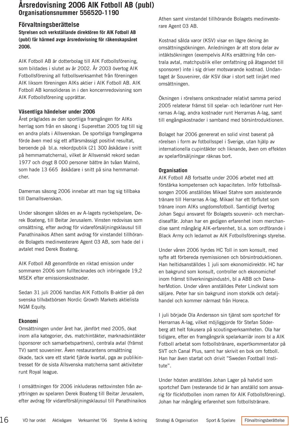 År 2003 övertog AIK Fotbollsförening all fotbollsverksamhet från föreningen AIK liksom föreningen AIKs aktier i AIK Fotboll AB.