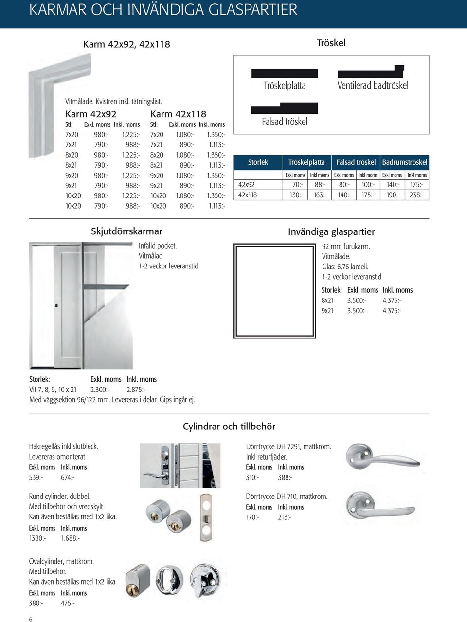 Karm 42x92 Karm 42x118 Tröskelplatta Falsad tröskel Ventilerad badtröskel Stl: Stl: Inv glasparti vit 92mm Inv glasparti vit 92mm Inv glasparti vit 7x20 980:- 1.