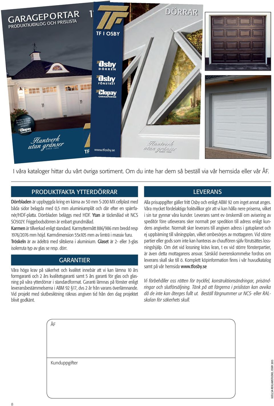 PRODUKTFAKTA YTTERDÖRRAR Dörrbladen är uppbyggda kring en kärna av 50 mm S-200 MX cellplast med båda sidor belagda med 0,5 mm aluminiumplåt och där efter en spärrfanér/hdf-platta.