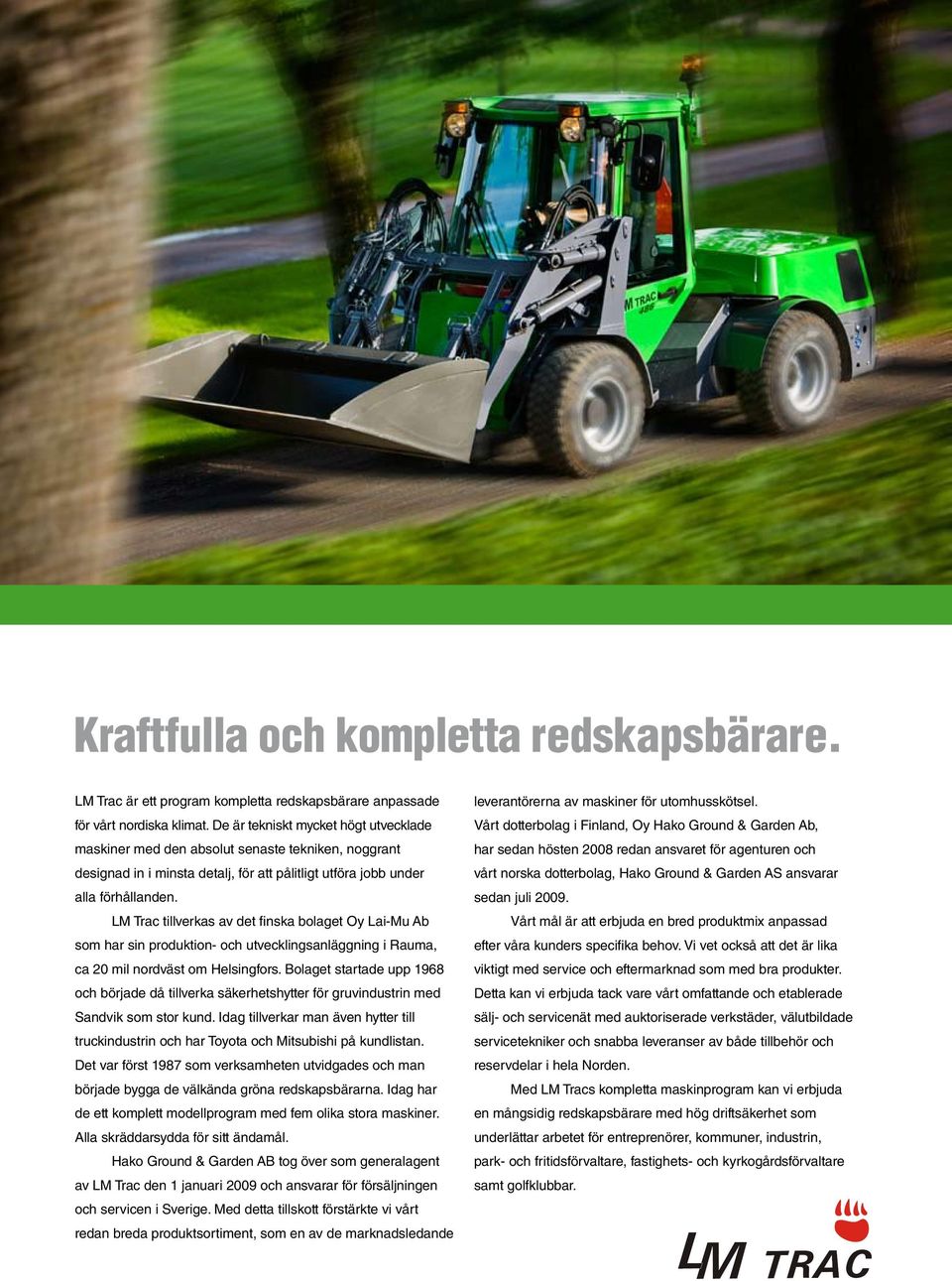 LM Trac tillverkas av det finska bolaget Oy Lai-Mu Ab som har sin produktion- och utvecklingsanläggning i Rauma, ca 20 mil nordväst om Helsingfors.